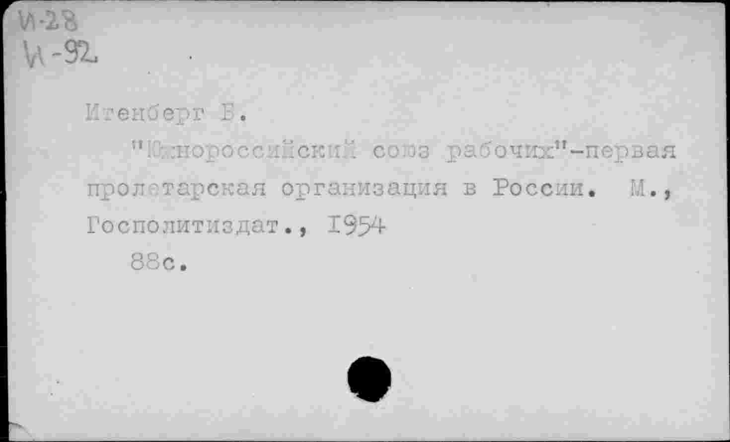 ﻿Итенберг Б.
: :норосс икский союз рабочих”-первая прол тарская организация в России. М., Госполитиздат., 1954
88с.